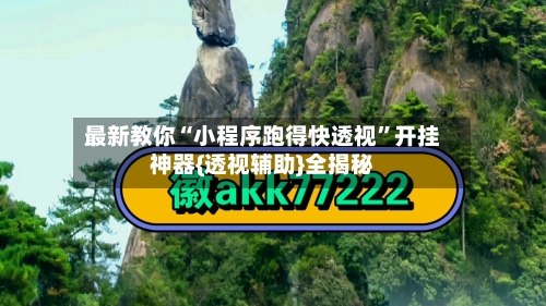 最新教你“小程序跑得快透视”开挂神器{透视辅助}全揭秘