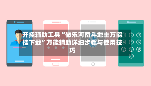 开挂辅助工具“微乐河南斗地主万能挂下载”万能辅助详细步骤与使用技巧-第3张图片