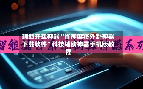 辅助开挂神器“雀神麻将外卦神器下载软件”科技辅助神器手机版教程-第2张图片