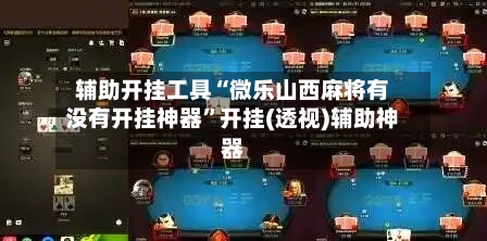 辅助开挂工具“微乐山西麻将有没有开挂神器”开挂(透视)辅助神器