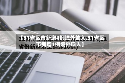 【31省区市新增4例境外输入,31省区市新增1例境外输入】