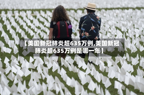 【美国新冠肺炎超635万例,美国新冠肺炎超635万例是哪一年】