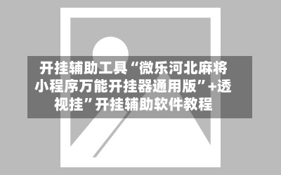 开挂辅助工具“微乐河北麻将小程序万能开挂器通用版”+透视挂	”开挂辅助软件教程-第1张图片