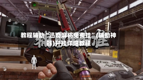 教程辅助“迅奇麻将免费挂	”(辅助神器)开挂详细教程-第1张图片