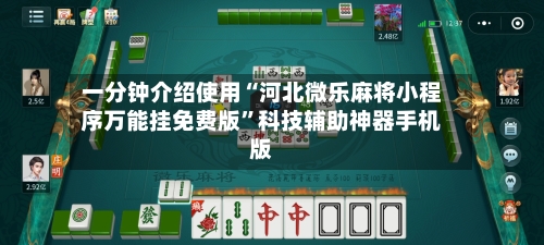 一分钟介绍使用“河北微乐麻将小程序万能挂免费版”科技辅助神器手机版-第1张图片