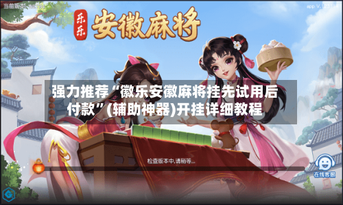 强力推荐“徽乐安徽麻将挂先试用后付款”(辅助神器)开挂详细教程-第1张图片