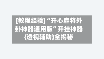 [教程经验]“开心麻将外卦神器通用版”开挂神器{透视辅助}全揭秘-第1张图片