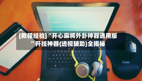 [教程经验]“开心麻将外卦神器通用版”开挂神器{透视辅助}全揭秘-第3张图片