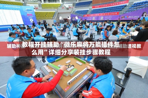 教程开挂辅助“微乐麻将万能插件怎么用”详细分享装挂步骤教程-第1张图片
