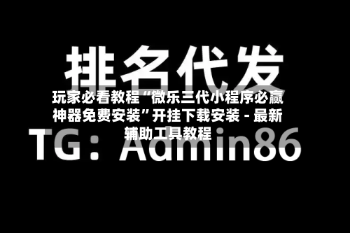 玩家必看教程“微乐三代小程序必赢神器免费安装”开挂下载安装 - 最新辅助工具教程-第1张图片
