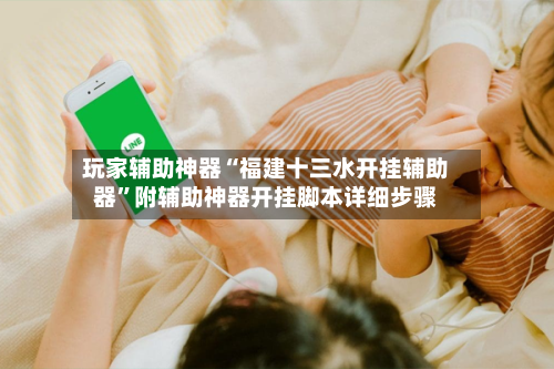 玩家辅助神器“福建十三水开挂辅助器”附辅助神器开挂脚本详细步骤-第1张图片