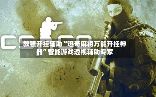 教程开挂辅助“迅奇麻将万能开挂神器”智能游戏透视辅助专家-第3张图片