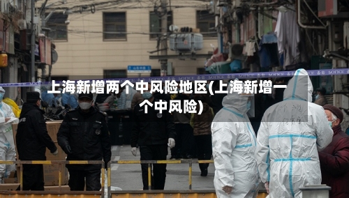 上海新增两个中风险地区(上海新增一个中风险)-第2张图片