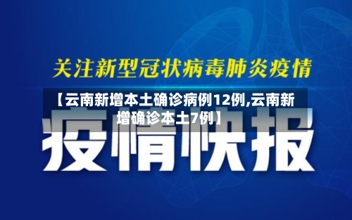 【云南新增本土确诊病例12例,云南新增确诊本土7例】-第1张图片