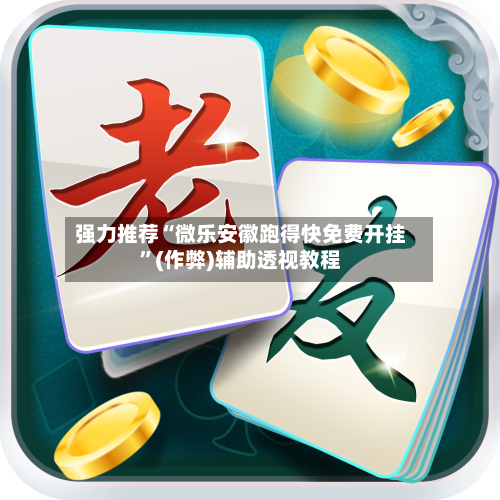 强力推荐“微乐安徽跑得快免费开挂”(作弊)辅助透视教程-第1张图片
