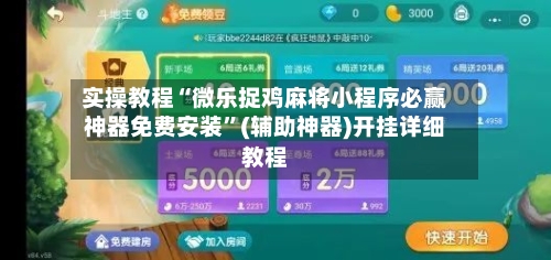 实操教程“微乐捉鸡麻将小程序必赢神器免费安装	”(辅助神器)开挂详细教程-第1张图片