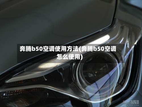奔腾b50空调使用方法(奔腾b50空调怎么使用)-第1张图片