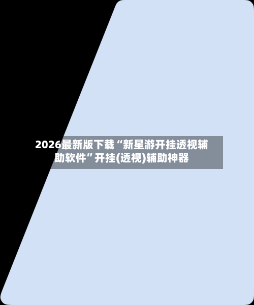 2026最新版下载“新星游开挂透视辅助软件	”开挂(透视)辅助神器-第2张图片