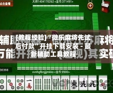 [教程经验]“微乐麻将先试后付款”开挂下载安装 - 最新辅助工具教程-第1张图片