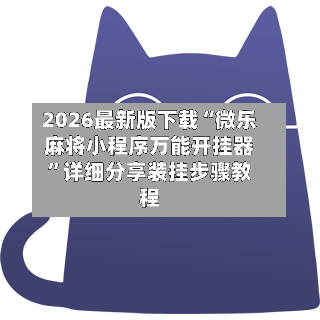 2026最新版下载“微乐麻将小程序万能开挂器”详细分享装挂步骤教程-第2张图片