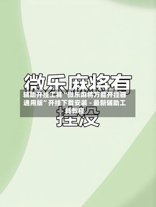 辅助开挂工具“微乐麻将万能开挂器通用版	”开挂下载安装 - 最新辅助工具教程-第1张图片