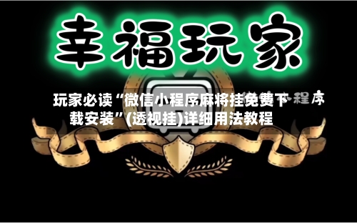 玩家必读“微信小程序麻将挂免费下载安装”(透视挂)详细用法教程-第1张图片