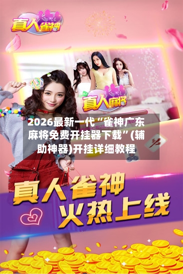 2026最新一代“雀神广东麻将免费开挂器下载	”(辅助神器)开挂详细教程-第1张图片
