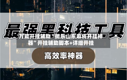 万能开挂辅助“微乐山东麻将开挂神器	”开挂辅助脚本+详细开挂-第1张图片