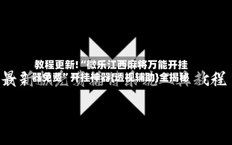 教程更新!“微乐江西麻将万能开挂器免费”开挂神器{透视辅助}全揭秘-第1张图片