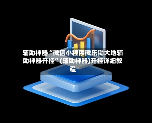 辅助神器“微信小程序微乐锄大地辅助神器开挂”(辅助神器)开挂详细教程-第1张图片