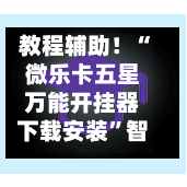 教程辅助！“微乐卡五星万能开挂器下载安装”智能游戏透视辅助专家-第1张图片
