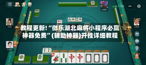教程更新!“微乐湖北麻将小程序必赢神器免费”(辅助神器)开挂详细教程-第1张图片