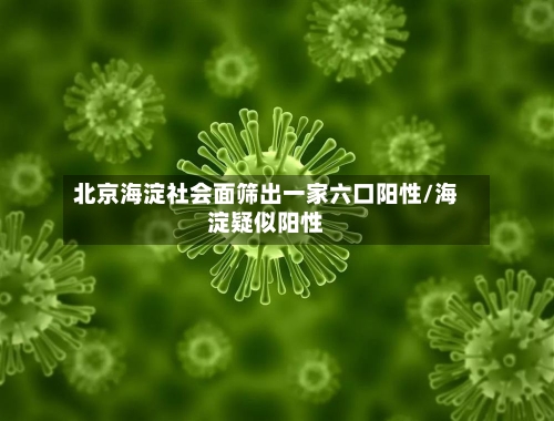 北京海淀社会面筛出一家六口阳性/海淀疑似阳性-第3张图片