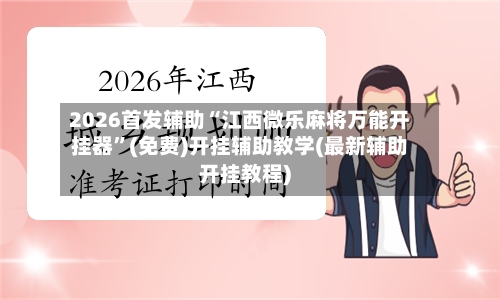 2026首发辅助“江西微乐麻将万能开挂器”(免费)开挂辅助教学(最新辅助开挂教程)-第3张图片
