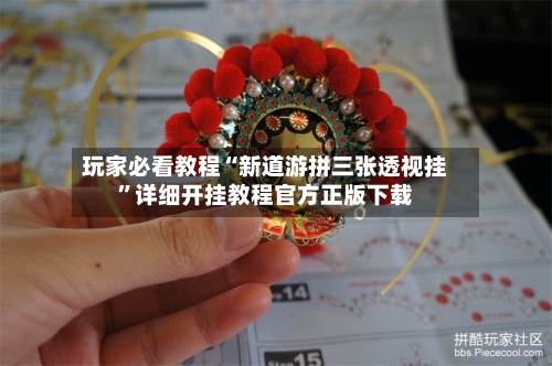 玩家必看教程“新道游拼三张透视挂”详细开挂教程官方正版下载-第1张图片
