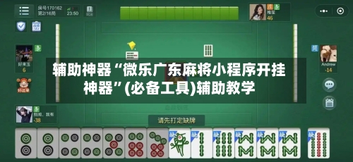 辅助神器“微乐广东麻将小程序开挂神器	”(必备工具)辅助教学-第2张图片