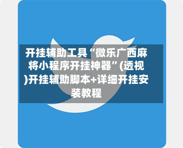 开挂辅助工具“微乐广西麻将小程序开挂神器	”(透视)开挂辅助脚本+详细开挂安装教程-第1张图片