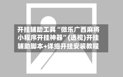 开挂辅助工具“微乐广西麻将小程序开挂神器”(透视)开挂辅助脚本+详细开挂安装教程-第3张图片