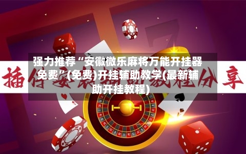 强力推荐“安徽微乐麻将万能开挂器免费”(免费)开挂辅助教学(最新辅助开挂教程)-第1张图片
