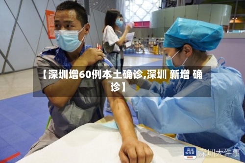 【深圳增60例本土确诊,深圳 新增 确诊】-第1张图片