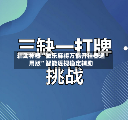 辅助神器“微乐麻将万能开挂器通用版	”智能透视稳定辅助-第1张图片