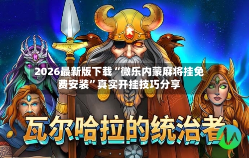 2026最新版下载“微乐内蒙麻将挂免费安装”真实开挂技巧分享-第1张图片