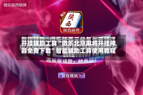 开挂辅助工具“微乐北京麻将开挂神器免费下载”智能辅助工具使用教程-第3张图片