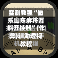 实测教程“微乐山东麻将万能开挂器”(作弊)辅助透视教程-第1张图片