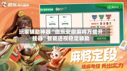 玩家辅助神器“微乐安徽麻将万能开挂器”智能透视稳定辅助-第1张图片