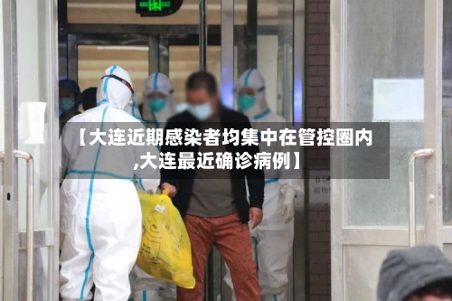 【大连近期感染者均集中在管控圈内,大连最近确诊病例】-第2张图片