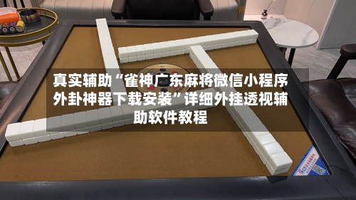 真实辅助“雀神广东麻将微信小程序外卦神器下载安装”详细外挂透视辅助软件教程-第1张图片