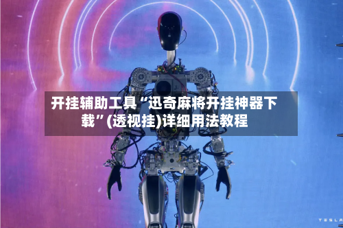 开挂辅助工具“迅奇麻将开挂神器下载	”(透视挂)详细用法教程-第1张图片