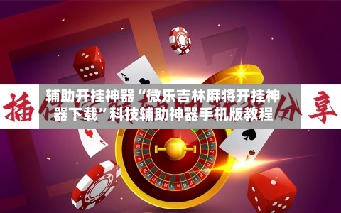 辅助开挂神器“微乐吉林麻将开挂神器下载	”科技辅助神器手机版教程-第1张图片