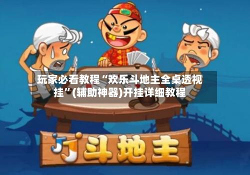 玩家必看教程“欢乐斗地主全桌透视挂	”(辅助神器)开挂详细教程-第1张图片